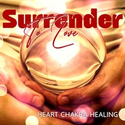Surrender To Love: Heart Chakra Healing Meditation, Let Love, Blessings, and Harmony Flow Into Your Life - Rita Chakram