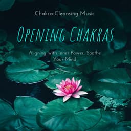 Opening Chakras: Chakra Cleansing Music, Aligning with Inner Power, Soothe Your Mind - Chakra Dream
