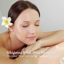 Whispered White Noise Harmony: Emotional Piano Chill for Spa Serenade - White Noise Atmospheres