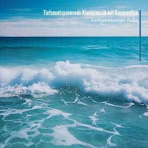 Tiefenentspannende Klaviermusik mit Ozeanwellen - Entspannungs Echo