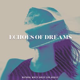 Echoes of Dreams - Natural White Noise for Babies