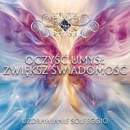 Oczyść Umysł - Zwiększ Świadomość - Uzdrawianie Solfeggio