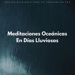 Meditaciones Oceánicas En Días Lluviosos: Música Relajante Para Un Corazón En Paz - Relájate con las olas
