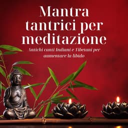Mantra tantrici per meditazione: Antichi canti Indiani e Tibetani per aumentare la libido - Mantra Deva