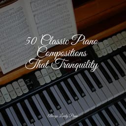 50 Classic Piano Compositions That Tranquility - Classical Lullabies