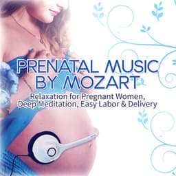 Prenatal Music by Mozart: Relaxation for Pregnant Women, Deep Meditation, Easy Labor & Delivery - Wolfgang Amadeus Mozart