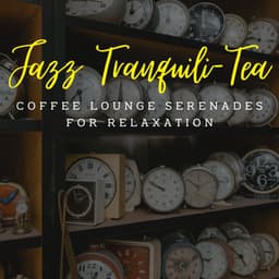 Jazz Tranquili-Tea: Coffee Lounge Serenades for Relaxation - Soft Jazz Relaxation