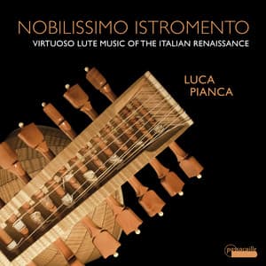 Nobilissimo Istromento: Virtuoso Lute Music of the Italian Renaissance - Luca Pianca