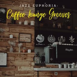 Jazz Euphoria: Coffee Lounge Grooves - Chill Vibes for Coffee Shops
