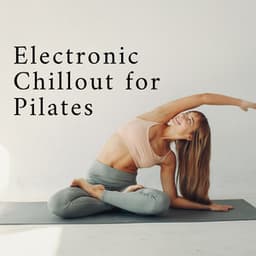 Electronic Chillout for Pilates: Ambient Music Set for Stretching and Relaxing Exercises - Power Pilates Music Ensemble