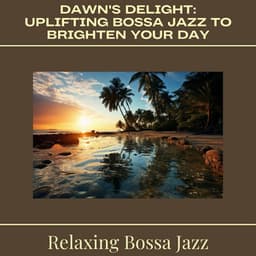 Dawn's Delight: Uplifting Bossa Jazz to Brighten Your Day - Relaxing Bossa Jazz