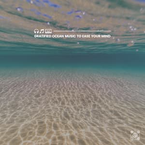 Gratified Ocean Music to Ease Your Mind - Ocean & Sea Sounds