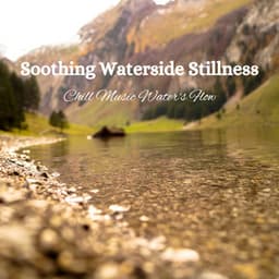 Soothing Waterside Stillness: Chill Music Water's Flow - Soothing Music