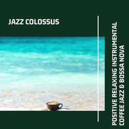 Positive Relaxing Instrumental Coffee Jazz & Bossa Nova - Jazz Colossus