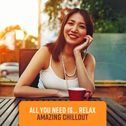 All You Need Is... Relax - Amazing Chillout, After Work Relaxation - Total Chill Out Empire