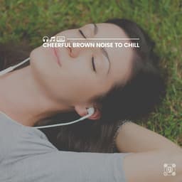 Cheerful Brown Noise to Chill - Brown Noise