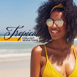 Tropical Chillout Sensations: Compilation of Best 2019 Music for Total Summer Relaxation, Most Positive Holiday Vibes, Beach Chilling Out Beats - Chilled Ibiza