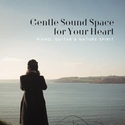 Gentle Sound Space for Your Heart. Piano, Guitar & Nature Spirit - New Age Harmonic Melodies