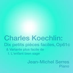 Charles Koechlin: Dix petits pièces faciles, Op. 61c & Variante plus facile de I. L'enfant bien sage - Charles Koechlin