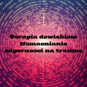 Terapia dźwiękiem: Wzmacnianie odporności na traumę - Częstotliwość 528Hz
