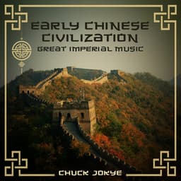 Early Chinese Civilization: Great Imperial Music, Instrumental Chinese Poems, Chinese Meditation Music - Chuck Jokye