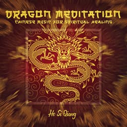 Dragon Meditation: Chinese Music for Spiritual Healing, Mindfulness for Relaxation - Ho Si Qiang