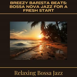 Breezy Barista Beats: Bossa Nova Jazz for a Fresh Start - Relaxing Bossa Jazz