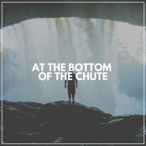 At the Bottom of the Chute - Water Soundscapes