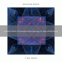 A Perfect Noise Of ColorsPink Noise Specially For Relax Perfet Karma - De-stressing White Noise
