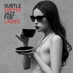 Subtle Coffee Jazz for Ladies: Music to Relax with a Cup of Coffee - Ladies Jazz Group