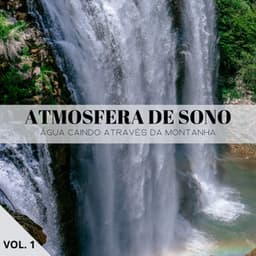 Atmosfera De Sono: Água Caindo Através Da Montanha Vol. 1 - Dormir e Meditar