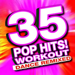 35 Pop Hits! Workout - Dance Remixed - Ultimate Workout Hits