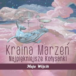 Kraina Marzeń: Najpiękniejsze Kołysanki na Dobranoc, Muzyka do Snu dla Dzieci, Relaksujące Piosenki dla Niemowląt - Maja Wójcik