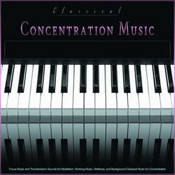 Classical Concentration Music: Focus Music and Thunderstorm Sounds for Meditation, Working Music, Wellness, and Background Classical Music for Concentration - Classical Piano