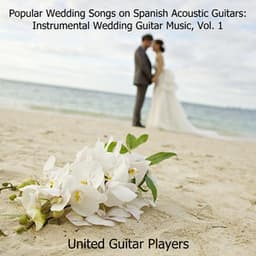 Popular Wedding Songs on Spanish Acoustic Guitars: Instrumental Wedding Guitar Music, Vol. 1 - United Guitar Players