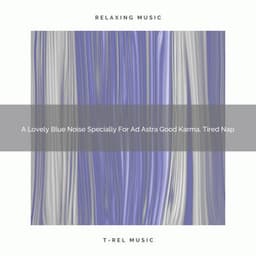 A Lovely Blue Noise Specially For Ad Astra Good Karma, Tired Nap - White Noise Pleasant Sounds