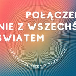 Połączenie z Wszechświatem i Własną Świadomością - Lecznicze Częstotliwości