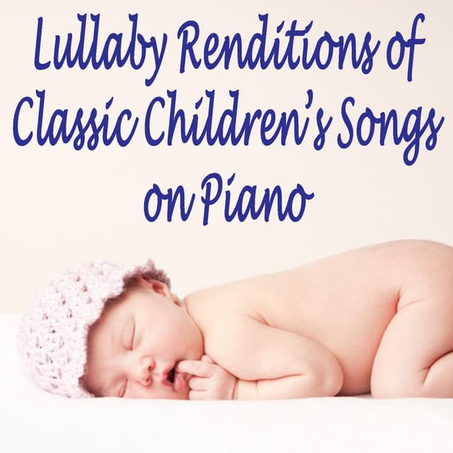 Lullaby Renditions of Classic Children's Songs on Piano - Relaxing Piano Music