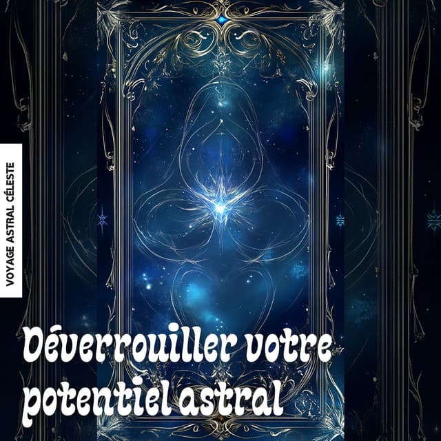 Déverrouiller votre potentiel astral - Voyage Astral Céleste