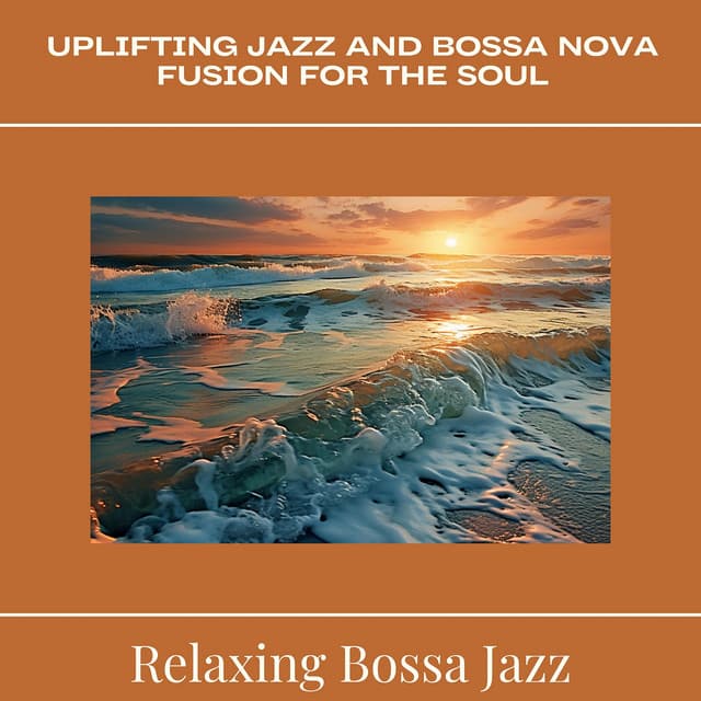 Uplifting Jazz and Bossa Nova Fusion for The Soul - Relaxing Bossa Jazz