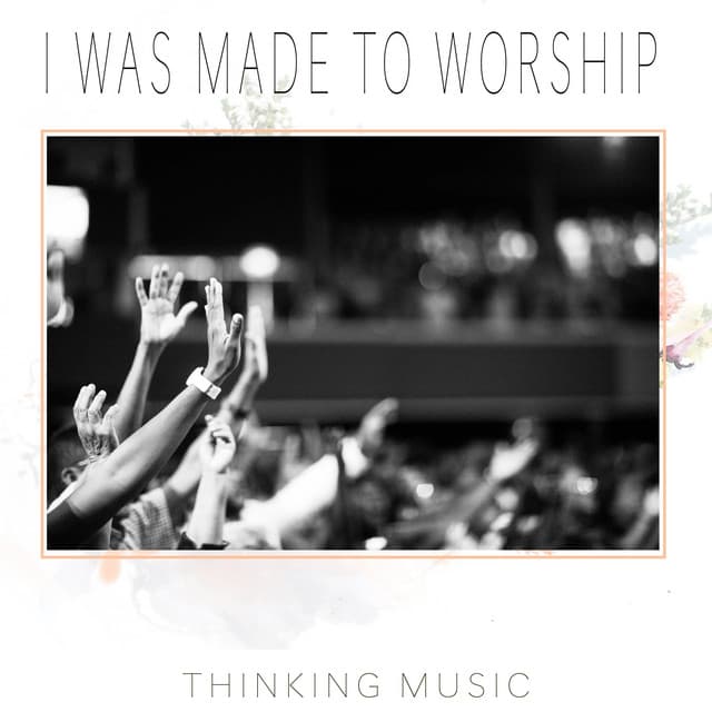 I Was Made to Worship - Thinking Music