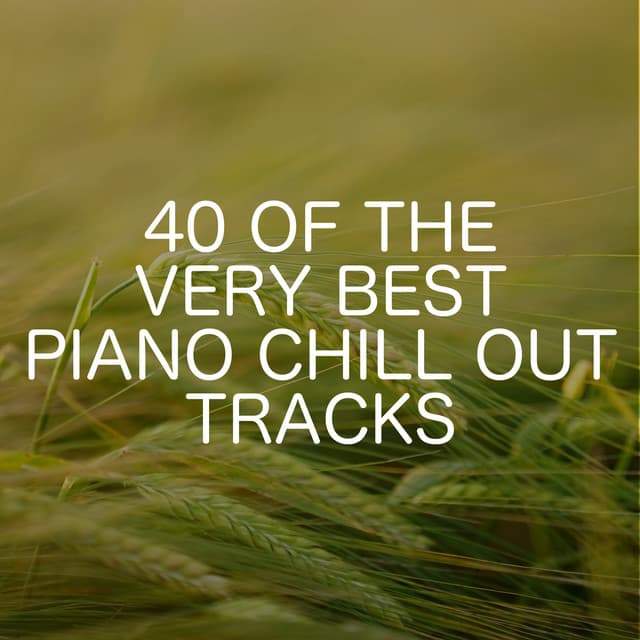 40 Of The Very Best Piano Chill Out Tracks - Relaxing Chill Out Music