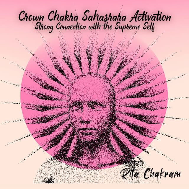 Crown Chakra Sahasrara Activation: Strong Connection with the Supreme Self, Awakening of the Crown Chakra, Universal Flow of Energy and Spiritual Enlightenment - Rita Chakram