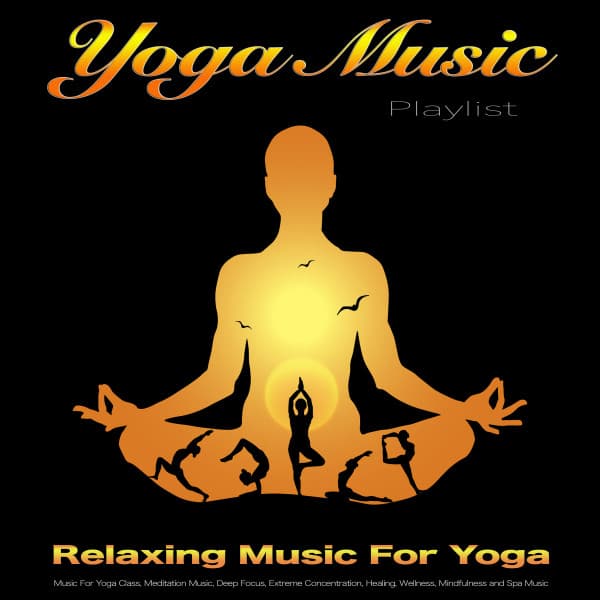 Yoga Music Playlist: Relaxing Music For Yoga, Music For Yoga Class, Meditation Music, Deep Focus, Extreme Concentration, Healing, Wellness, Mindfulness and Spa Music - Yoga Music