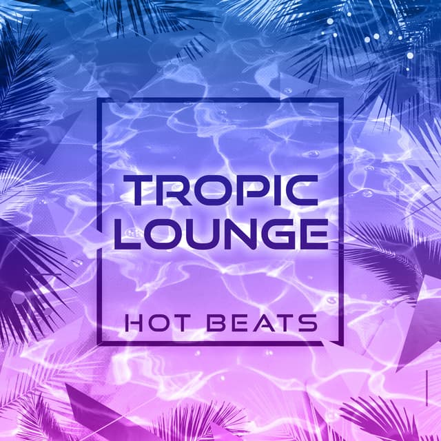 Tropic Lounge: Hot Beats for Beach Bars, Summer Party, Tropical Chillhouse - Beach Party Music Collection