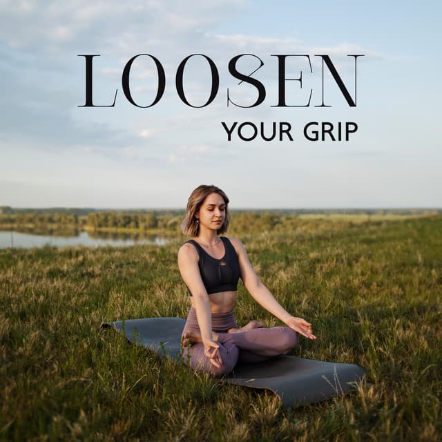 Loosen Your Grip: Accept Unchangeable, Practice Forgiveness, Declutter The Mind - Sound Therapy Masters