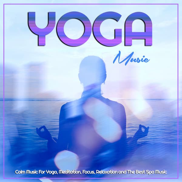 Yoga Music: Calm Music For Yoga, Meditation, Focus, Relaxation and The Best Spa Music - Yoga Music