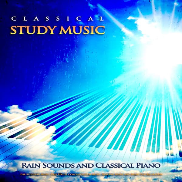 Classical Study Music: Rain Sounds and Classical Piano For Studying Music, Deep Focus, Concentration Music, Reading Music and Music For Relaxation - Classical Study Music