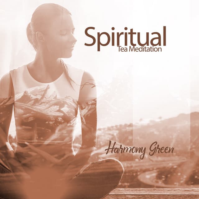 Spiritual Tea Meditation: Calm Meditation Music, Appriciate the Delicacy of Being, Feel the Awareness of Present Warmth, Taste the Sweetness of Life - Harmony Green