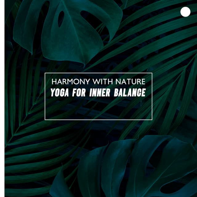 Harmony with Nature - Yoga for Inner Balance: Peaceful Zen, Relaxation & Yoga, Conscious Living - Nature Soothing Melodies